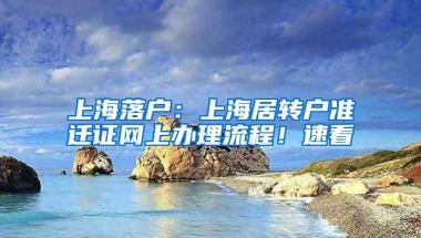 上海落户：上海居转户准迁证网上办理流程！速看