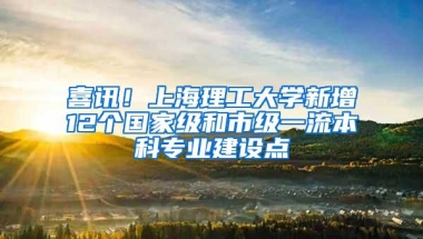 喜讯！上海理工大学新增12个国家级和市级一流本科专业建设点