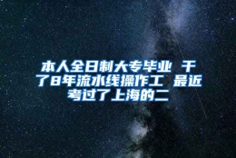 本人全日制大专毕业 干了8年流水线操作工 最近考过了上海的二