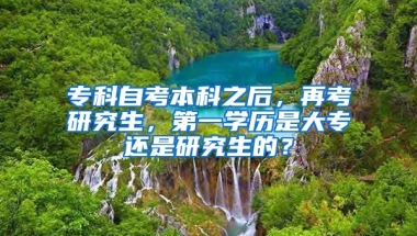 专科自考本科之后，再考研究生，第一学历是大专还是研究生的？