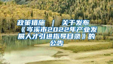 政策措施 ｜ 关于发布《岑溪市2022年产业发展人才引进指导目录》的公告