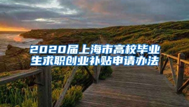 2020届上海市高校毕业生求职创业补贴申请办法