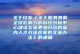 关于印发《关于服务具有全球影响力的科技创新中心建设实施更加开放的国内人才引进政策的实施办法》的通知