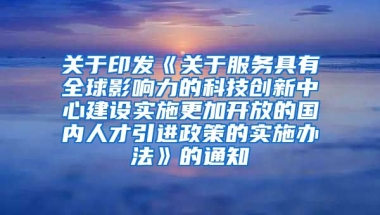 关于印发《关于服务具有全球影响力的科技创新中心建设实施更加开放的国内人才引进政策的实施办法》的通知