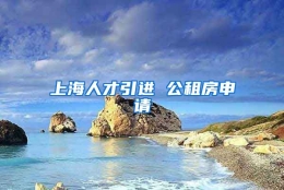 上海人才引进 公租房申请