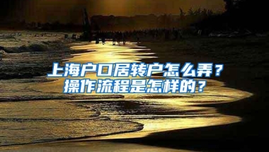 上海户口居转户怎么弄？操作流程是怎样的？