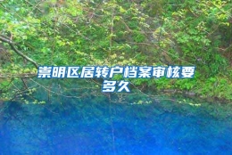 崇明区居转户档案审核要多久