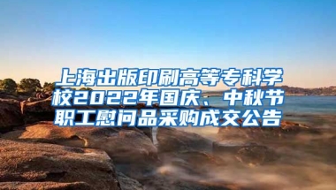 上海出版印刷高等专科学校2022年国庆、中秋节职工慰问品采购成交公告