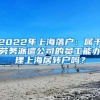 2022年上海落户：属于劳务派遣公司的员工能办理上海居转户吗？