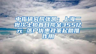 中指研究院张凯：上海二批次土拍首日揽金355亿元 落户优惠政策起助推作用