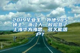 2019毕业生，外地985硕士，浙江人，校招签了上海华为海思，多久能落户？