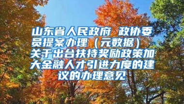 山东省人民政府 政协委员提案办理（元数据） 关于出台扶持奖励政策加大金融人才引进力度的建议的办理意见