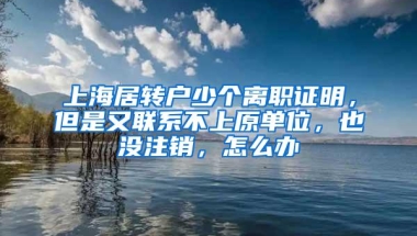 上海居转户少个离职证明，但是又联系不上原单位，也没注销，怎么办