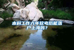 本科工作六年软考后能落户上海吗？