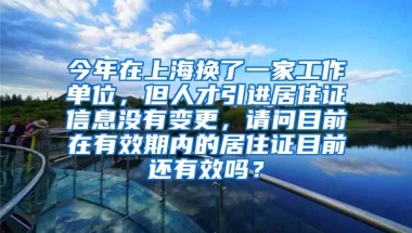 今年在上海换了一家工作单位，但人才引进居住证信息没有变更，请问目前在有效期内的居住证目前还有效吗？