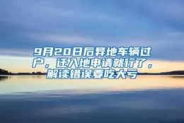 9月20日后异地车辆过户，迁入地申请就行了，解读错误要吃大亏