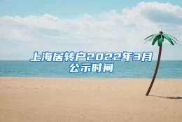 上海居转户2022年3月公示时间