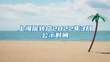 上海居转户2022年3月公示时间