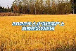 2022年人才引进落户上海被拒常见原因