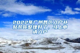 2022年广州各区入户补贴帮你整理好了，马上申请入户