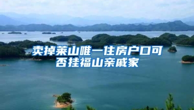 卖掉莱山唯一住房户口可否挂福山亲戚家