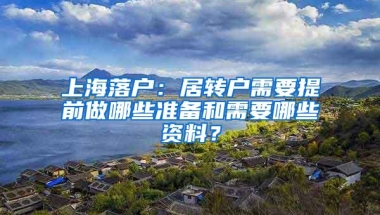 上海落户：居转户需要提前做哪些准备和需要哪些资料？