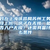 我在上海铁路局苏州工务段上班，房子在无锡，能否入户无锡？还需具备什么条件