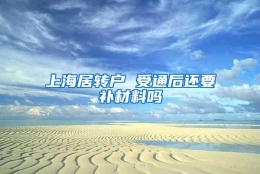 上海居转户 受通后还要补材料吗