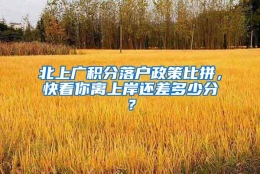 北上广积分落户政策比拼，快看你离上岸还差多少分？