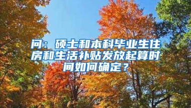 问：硕士和本科毕业生住房和生活补贴发放起算时间如何确定？