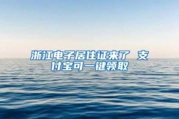 浙江电子居住证来了 支付宝可一键领取