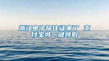 浙江电子居住证来了 支付宝可一键领取