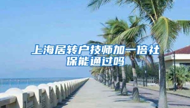 上海居转户技师加一倍社保能通过吗