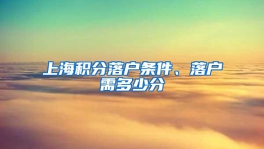 上海积分落户条件、落户需多少分