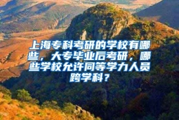 上海专科考研的学校有哪些，大专毕业后考研，哪些学校允许同等学力人员跨学科？