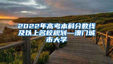 2022年高考本科分数线及以上名校规划—澳门城市大学