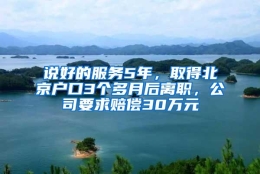 说好的服务5年，取得北京户口3个多月后离职，公司要求赔偿30万元