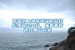 低学历上海居住证积分轻松凑够120分，来看看你适合哪个方案