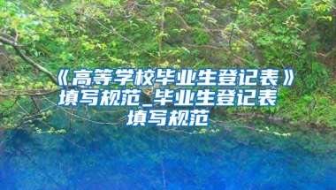 《高等学校毕业生登记表》填写规范_毕业生登记表填写规范