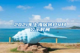 2021年上海居转户4月公示时间