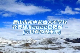 眉山市初中起点大专学校收费标准2022已更新 - (今日真的很不错)