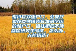 现持有双重户口，公安厅现在要注销我有本科学历的新户口，但注销后不能参加研究生考试，怎么办，大神指路？