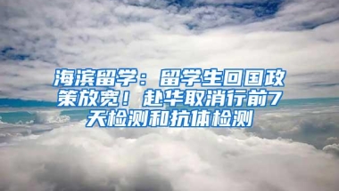 海滨留学：留学生回国政策放宽！赴华取消行前7天检测和抗体检测