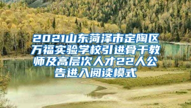 2021山东菏泽市定陶区万福实验学校引进骨干教师及高层次人才22人公告进入阅读模式