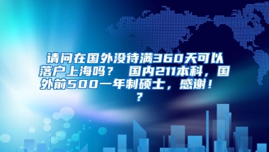 请问在国外没待满360天可以落户上海吗？ 国内211本科，国外前500一年制硕士，感谢！  ？