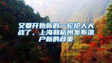 又要开始新的一轮抢人大战了，上海和杭州发布落户新的政策