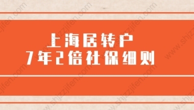 最新规定！上海居转户7年2倍社保办理细则