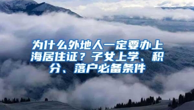 为什么外地人一定要办上海居住证？子女上学、积分、落户必备条件