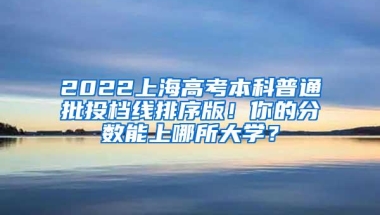 2022上海高考本科普通批投档线排序版！你的分数能上哪所大学？