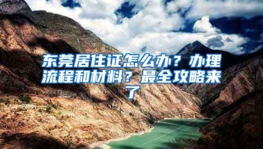 东莞居住证怎么办？办理流程和材料？最全攻略来了